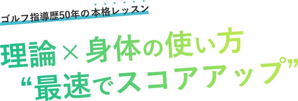 ゴルフ指導歴50年の本格レッスン。理論×体の使い方で“最速でスコアアップ”